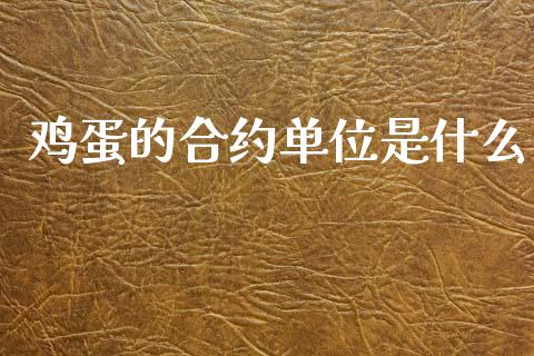 鸡蛋的合约单位是什么_https://cj002.lansai.wang_期货问答_第1张