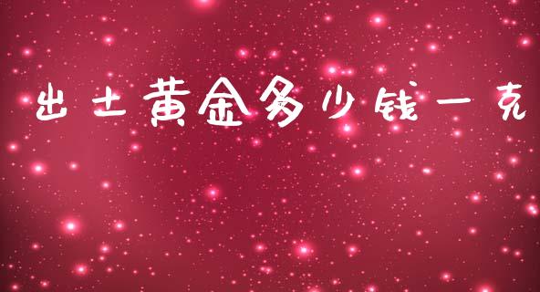 出土黄金多少钱一克_理财问答_第1张_财经百问网 出土黄金多少钱一克_https://cj002.lansai.wang_理财问答_第1张