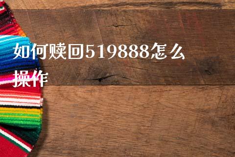 如何赎回519888怎么操作_https://cj002.lansai.wang_股市问答_第1张