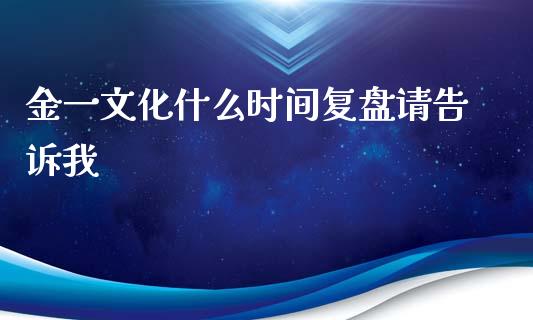 金一文化什么时间复盘请告诉我_https://cj002.lansai.wang_期货问答_第1张