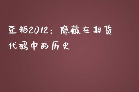豆粕2012：隐藏在期货代码中的历史_https://cj002.lansai.wang_股市问答_第1张
