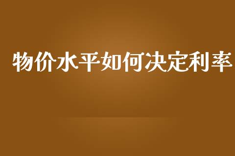 物价水平如何决定利率_https://cj002.lansai.wang_财经百问_第1张