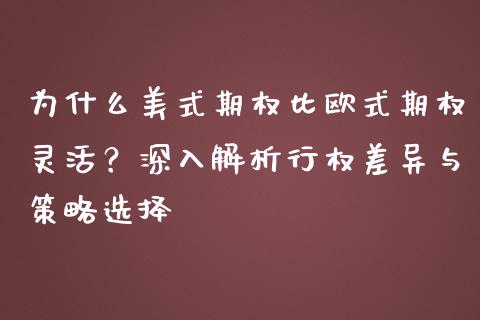 为什么美式期权比欧式期权灵活？深入解析行权差异与策略选择_https://cj002.lansai.wang_金融问答_第1张