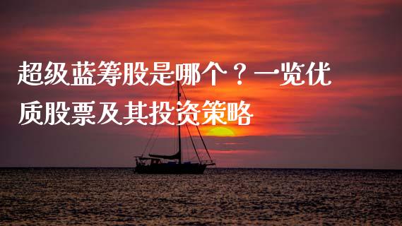 超级蓝筹股是哪个？一览优质股票及其投资策略_https://cj002.lansai.wang_股市问答_第1张