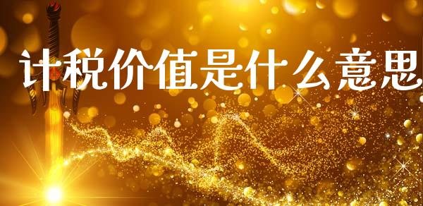计税价值是什么意思_https://cj002.lansai.wang_会计问答_第1张