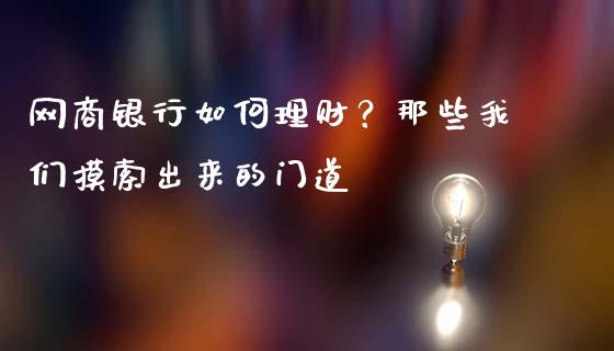 网商银行如何理财？那些我们摸索出来的门道_https://cj002.lansai.wang_金融问答_第1张