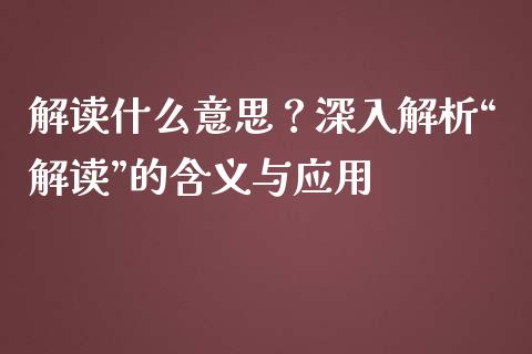 解读什么意思?深入解析“解读”的含义与应用_理财问答_第1张_财经百问网 解读什么意思?深入解析“解读”的含义与应用_https://cj002.lansai.wang_理财问答_第1张