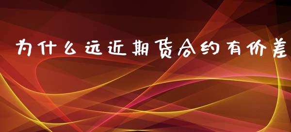 为什么远近期货合约有价差_https://cj002.lansai.wang_期货问答_第1张