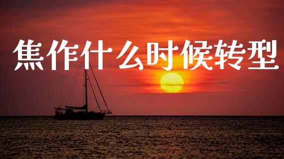 焦作什么时候转型_https://cj002.lansai.wang_期货问答_第1张