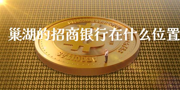巢湖的招商银行在什么位置_https://cj002.lansai.wang_金融问答_第1张