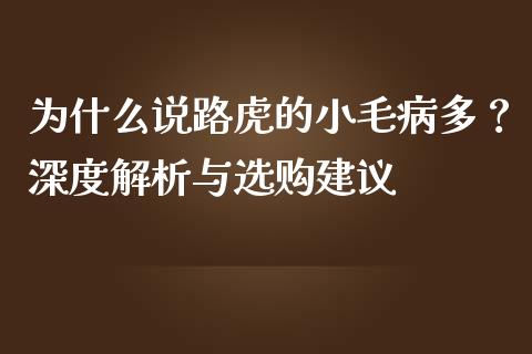 为什么说路虎的小毛病多？深度解析与选购建议_https://cj002.lansai.wang_金融问答_第1张