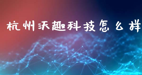 杭州沃趣科技怎么样_https://cj002.lansai.wang_保险问答_第1张