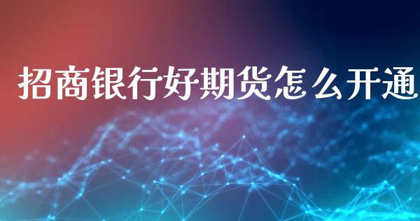 招商银行好期货怎么开通_https://cj002.lansai.wang_保险问答_第1张