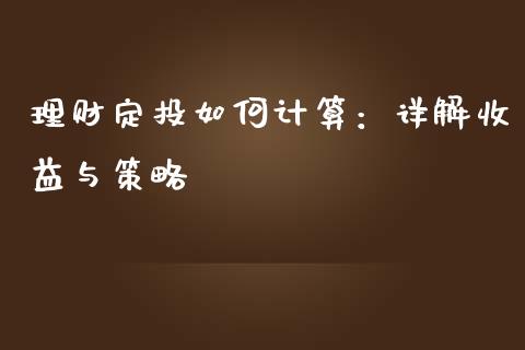 理财定投如何计算：详解收益与策略_https://cj002.lansai.wang_财经百问_第1张