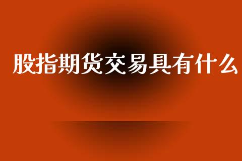 股指期货交易具有什么_https://cj002.lansai.wang_理财问答_第1张