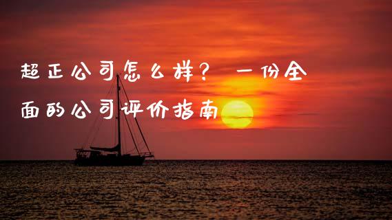 超正公司怎么样？ 一份全面的公司评价指南_https://cj002.lansai.wang_财经百问_第1张