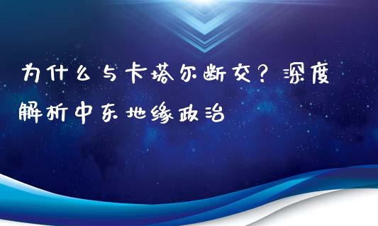 为什么与卡塔尔断交?深度解析中东地缘政治_期货问答_第1张_财经百问网 为什么与卡塔尔断交?深度解析中东地缘政治_https://cj002.lansai.wang_期货问答_第1张