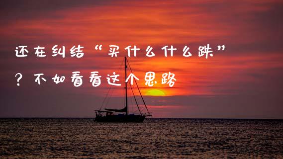 还在纠结“买什么什么跌”？不如看看这个思路_https://cj002.lansai.wang_金融问答_第1张