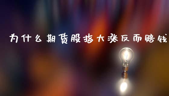 为什么期货股指大涨反而赔钱_https://cj002.lansai.wang_股市问答_第1张