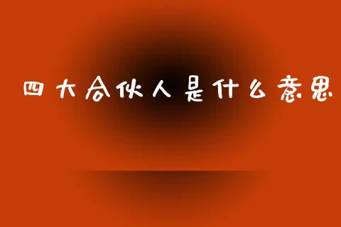 四大合伙人是什么意思_https://cj002.lansai.wang_会计问答_第1张