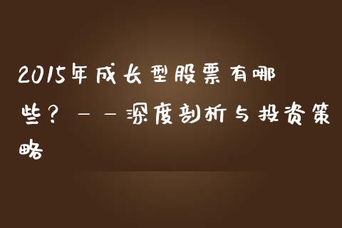 2015年成长型股票有哪些？——深度剖析与投资策略_https://cj002.lansai.wang_期货问答_第1张