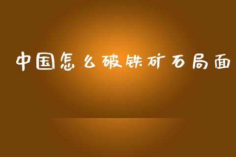 中国怎么破铁矿石局面_股市问答_第1张_财经百问网 中国怎么破铁矿石局面_https://cj002.lansai.wang_股市问答_第1张