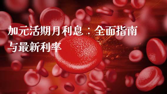 加元活期月利息：全面指南与最新利率_https://cj002.lansai.wang_保险问答_第1张