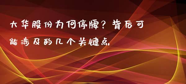 大华股份为何停牌？背后可能涉及的几个关键点_https://cj002.lansai.wang_理财问答_第1张