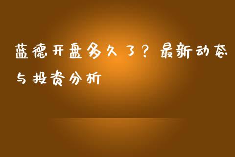 蓝德开盘多久了？最新动态与投资分析_https://cj002.lansai.wang_期货问答_第1张