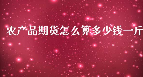 农产品期货怎么算多少钱一斤_https://cj002.lansai.wang_保险问答_第1张