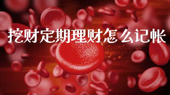 挖财定期理财怎么记帐_https://cj002.lansai.wang_财经百问_第1张