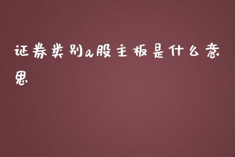 证券类别a股主板是什么意思_https://cj002.lansai.wang_保险问答_第1张