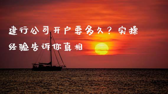 建行公司开户要多久？实操经验告诉你真相_https://cj002.lansai.wang_会计问答_第1张