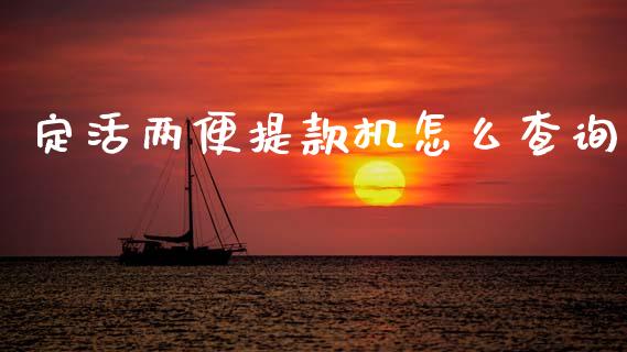 定活两便提款机怎么查询_https://cj002.lansai.wang_金融问答_第1张