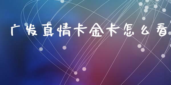 广发真情卡金卡怎么看_https://cj002.lansai.wang_金融问答_第1张