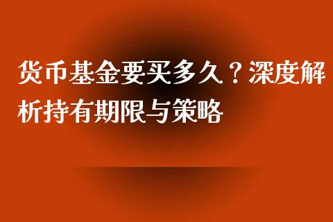 货币基金要买多久？深度解析持有期限与策略_https://cj002.lansai.wang_理财问答_第1张