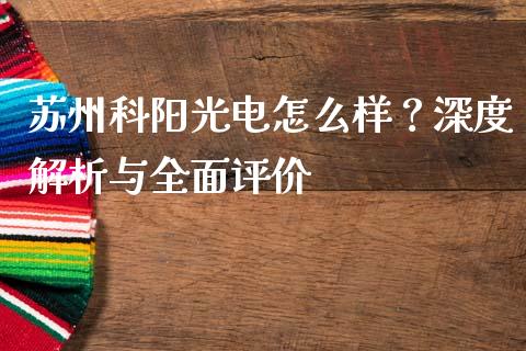 苏州科阳光电怎么样?深度解析与全面评价_股市问答_第1张_财经百问网 苏州科阳光电怎么样?深度解析与全面评价_https://cj002.lansai.wang_股市问答_第1张