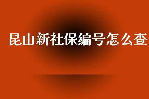 昆山新社保编号怎么查_https://cj002.lansai.wang_保险问答_第1张