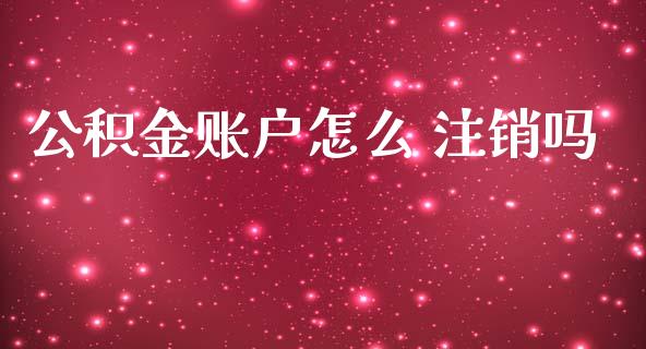 公积金账户怎么 注销吗_https://cj002.lansai.wang_保险问答_第1张