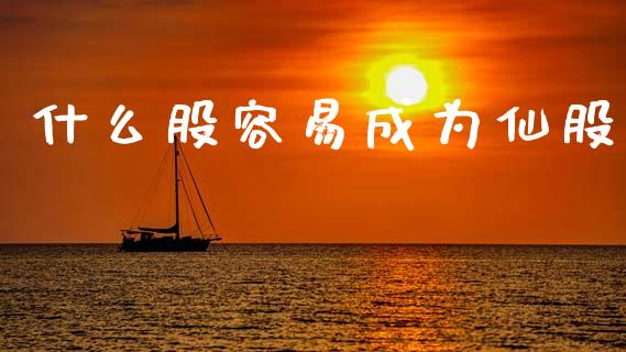 什么股容易成为仙股_https://cj002.lansai.wang_理财问答_第1张