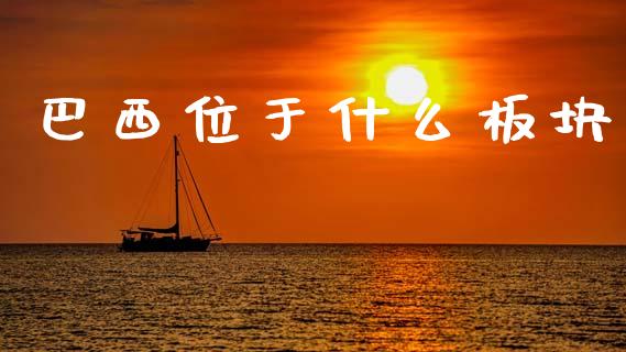巴西位于什么板块_https://cj002.lansai.wang_财经问答_第1张