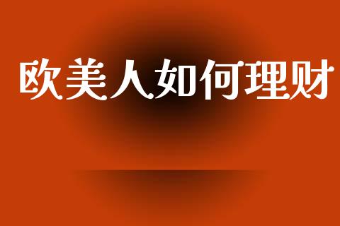 欧美人如何理财_https://cj002.lansai.wang_期货问答_第1张