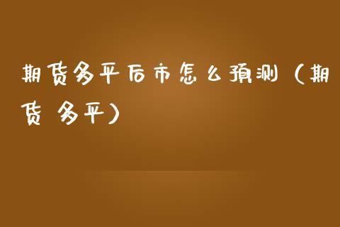 期货多平后市怎么预测(期货 多平)_理财问答_第1张_财经百问网 期货多平后市怎么预测(期货 多平)_https://cj002.lansai.wang_理财问答_第1张