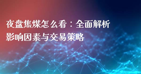 夜盘焦煤怎么看：全面解析影响因素与交易策略_https://cj002.lansai.wang_期货问答_第1张