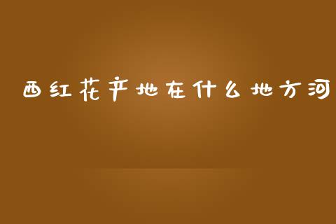 西红花产地在什么地方河_https://cj002.lansai.wang_金融问答_第1张