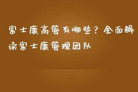 富士康高管有哪些？全面解读富士康管理团队_https://cj002.lansai.wang_股市问答_第1张