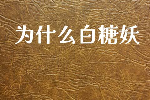 为什么白糖妖_https://cj002.lansai.wang_财经问答_第1张