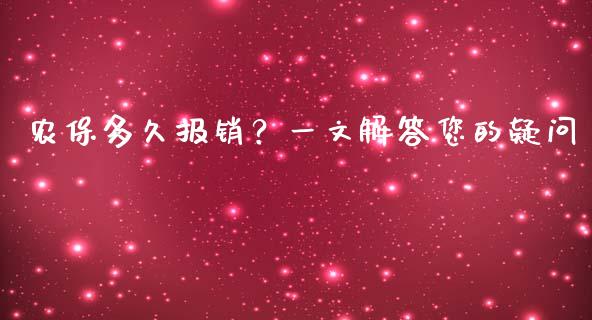 农保多久报销？一文解答您的疑问_https://cj002.lansai.wang_保险问答_第1张