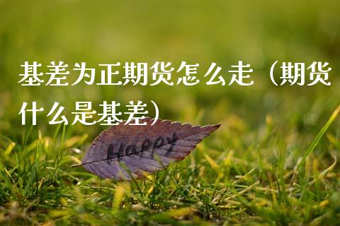 基差为正期货怎么走(期货什么是基差)_财经问答_第1张_财经百问网 基差为正期货怎么走(期货什么是基差)_https://cj002.lansai.wang_财经问答_第1张