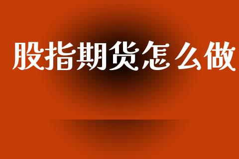 股指期货怎么做_https://cj002.lansai.wang_理财问答_第1张